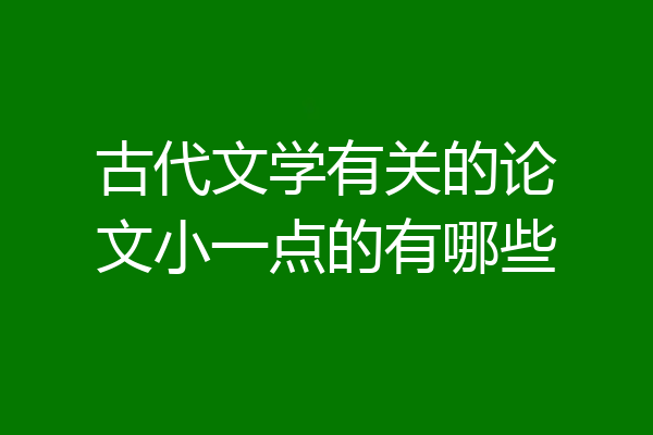 古代文学有关的论文小一点的有哪些