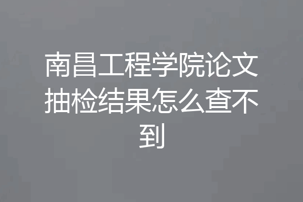 南昌工程学院论文抽检结果怎么查不到