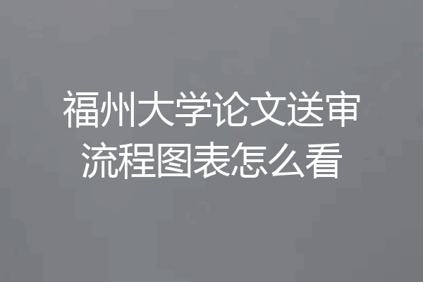 福州大学论文送审流程图表怎么看
