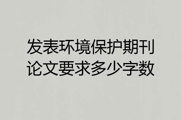 发表环境保护期刊论文要求多少字数