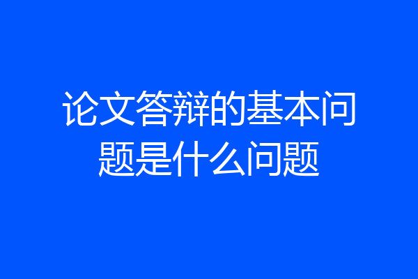 论文答辩的基本问题是什么问题