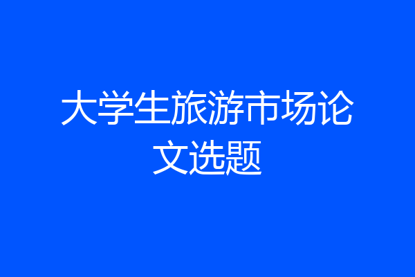 大学生旅游市场论文选题