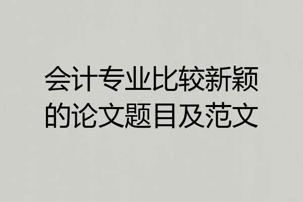 会计专业比较新颖的论文题目及范文
