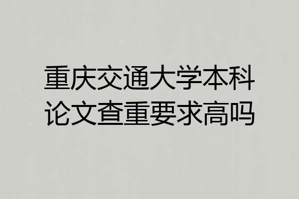 重庆交通大学本科论文查重要求高吗