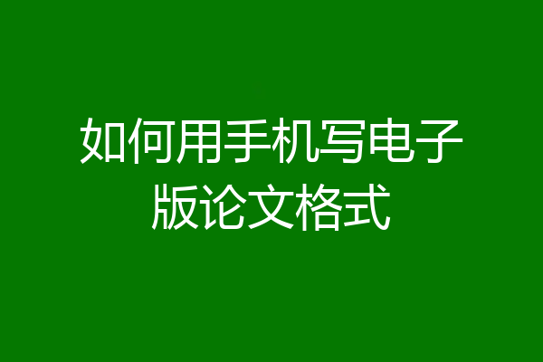 如何用手机写电子版论文格式