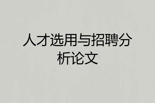 人才选用与招聘分析论文