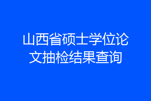山西省硕士学位论文抽检结果查询