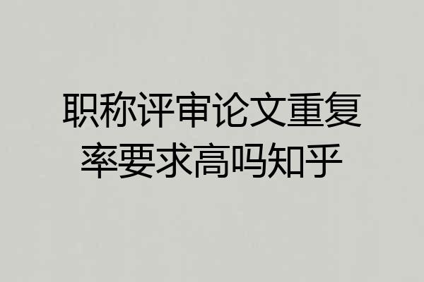 职称评审论文重复率要求高吗知乎