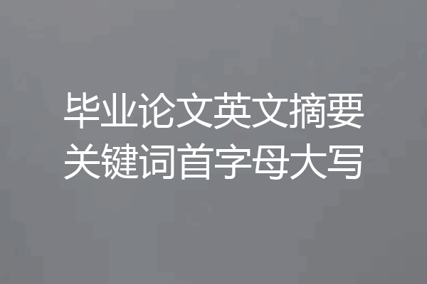 毕业论文英文摘要关键词首字母大写
