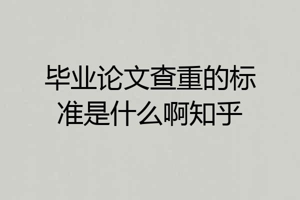 毕业论文查重的标准是什么啊知乎