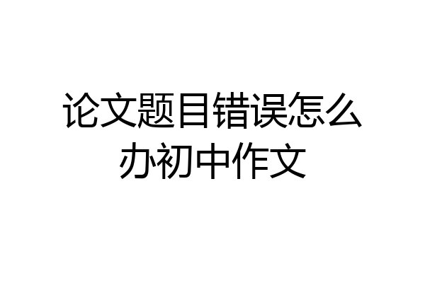 论文题目错误怎么办初中作文
