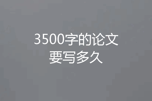 3500字的论文要写多久