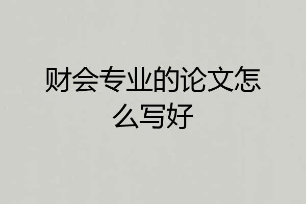 财会专业的论文怎么写好