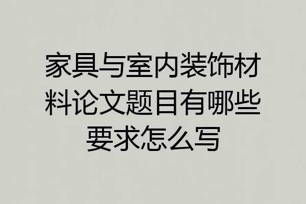 家具与室内装饰材料论文题目有哪些要求怎么写
