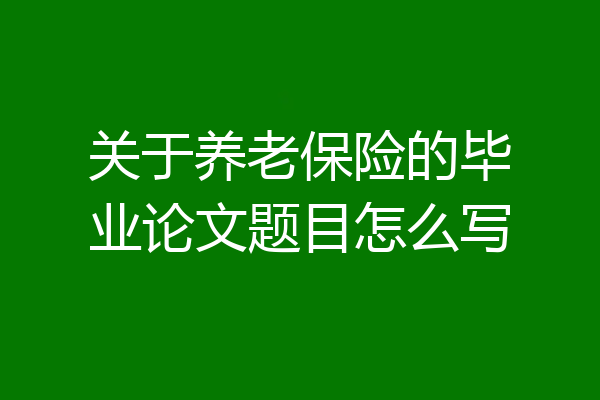 关于养老保险的毕业论文题目怎么写