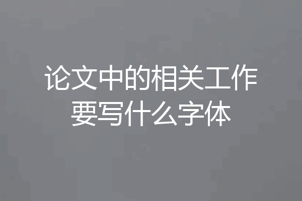 论文中的相关工作要写什么字体