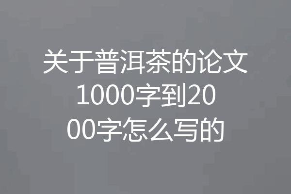 关于普洱茶的论文1000字到2000字怎么写的