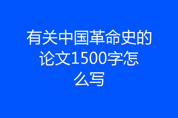 有关中国革命史的论文1500字怎么写