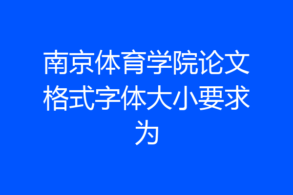 南京体育学院论文格式字体大小要求为