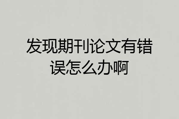 发现期刊论文有错误怎么办啊
