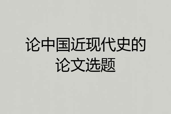 论中国近现代史的论文选题