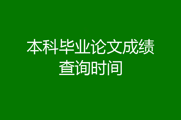 本科毕业论文成绩查询时间