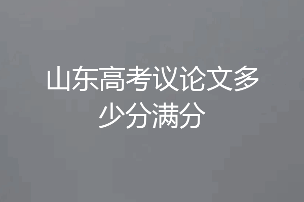 山东高考议论文多少分满分