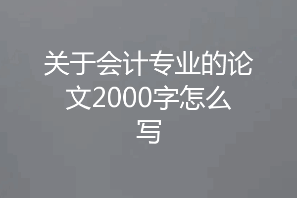 关于会计专业的论文2000字怎么写