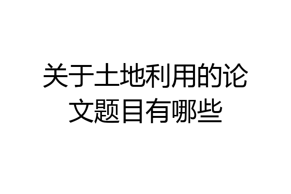 关于土地利用的论文题目有哪些