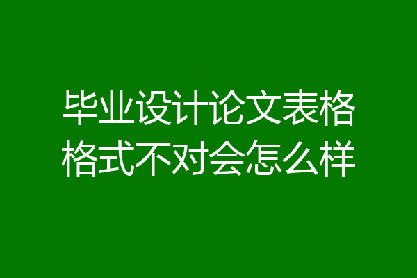 毕业设计论文表格格式不对会怎么样