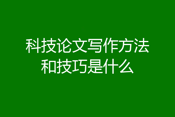 科技论文写作方法和技巧是什么