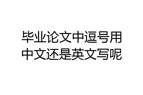 毕业论文中逗号用中文还是英文写呢