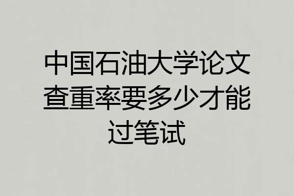 中国石油大学论文查重率要多少才能过笔试