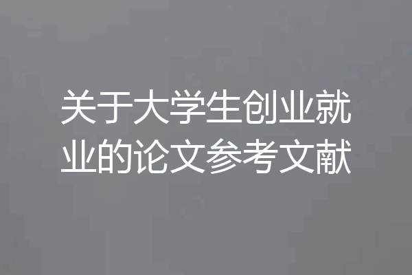 关于大学生创业就业的论文参考文献