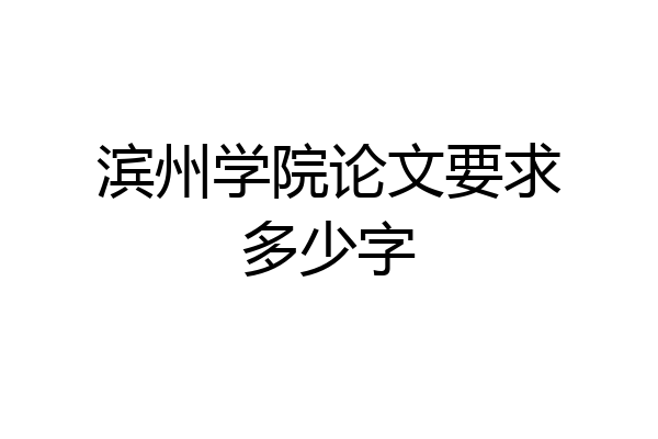滨州学院论文要求多少字