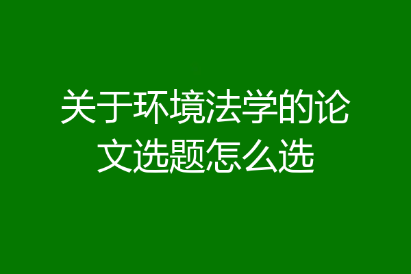 关于环境法学的论文选题怎么选