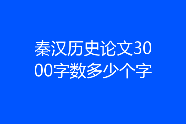 秦汉历史论文3000字数多少个字
