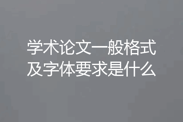 学术论文一般格式及字体要求是什么