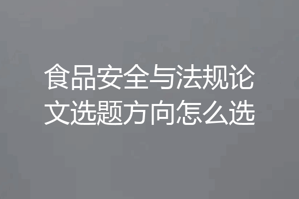 食品安全与法规论文选题方向怎么选