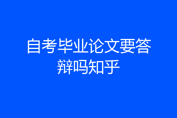 自考毕业论文要答辩吗知乎