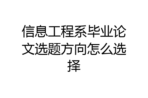 信息工程系毕业论文选题方向怎么选择