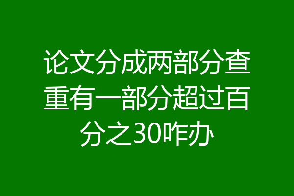 论文分成两部分查重有一部分超过百分之30咋办