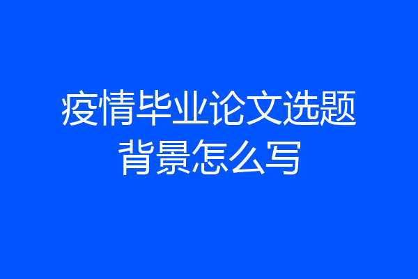 疫情毕业论文选题背景怎么写