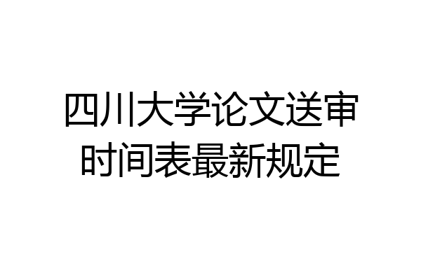 四川大学论文送审时间表最新规定