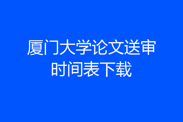 厦门大学论文送审时间表下载