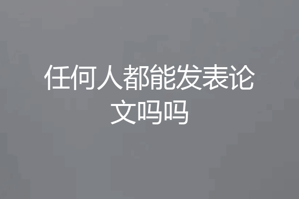 任何人都能发表论文吗吗