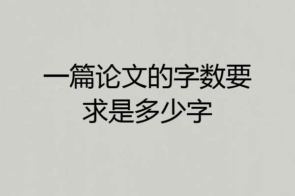 一篇论文的字数要求是多少字