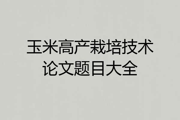 玉米高产栽培技术论文题目大全