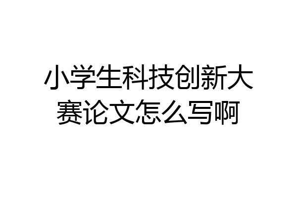 小学生科技创新大赛论文怎么写啊