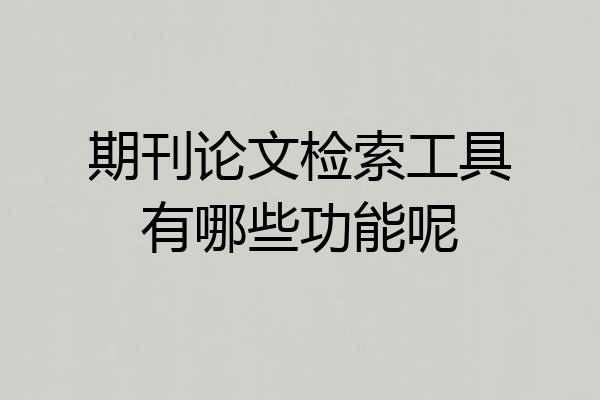 期刊论文检索工具有哪些功能呢